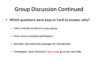 Group Discussion Continued
• Which questions were easy or hard to answer, why?
– Take 5 minutes to discuss in your group.
...