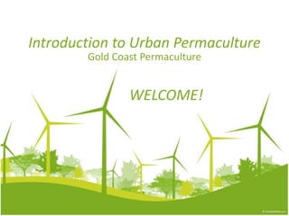 Introduction to Urban Permaculture
Gold Coast Permaculture
WELCOME!
 