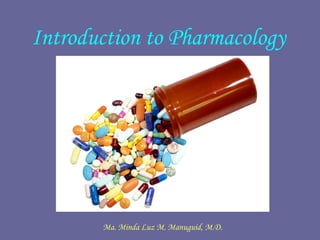 Introduction to Pharmacology
Ma. Minda Luz M. Manuguid, M.D.
 