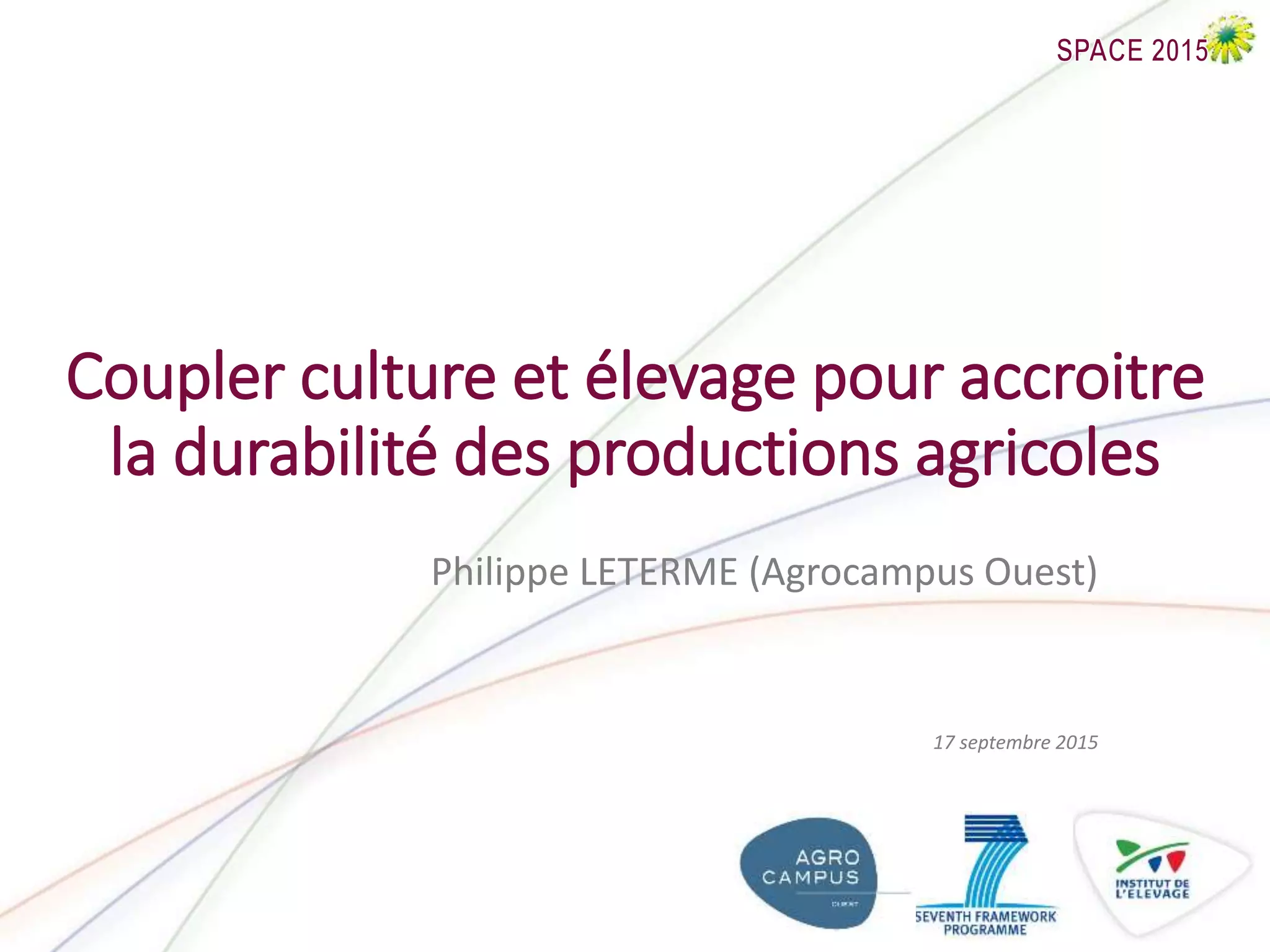 Coupler culture et élevage pour accroitre
la durabilité des productions agricoles
Philippe LETERME (Agrocampus Ouest)
17 septembre 2015