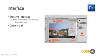 Interface
• Massive Interface
• There are important, basic elements
that make it easy!

• Open it up!

M.Foster, 2013, S.Kennedy, 2012

 