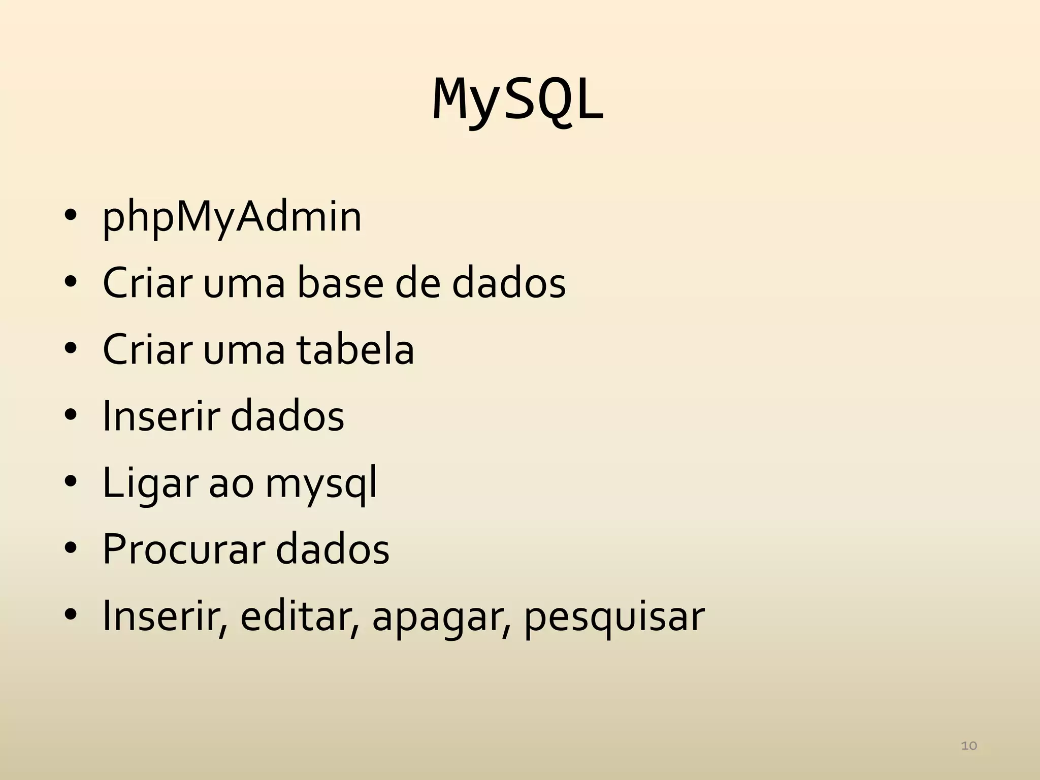 MySQL
•   phpMyAdmin
•   Criar uma base de dados
•   Criar uma tabela
•   Inserir dados
•   Ligar ao mysql
•   Procurar dados
•   Inserir, editar, apagar, pesquisar

                                         10
 
