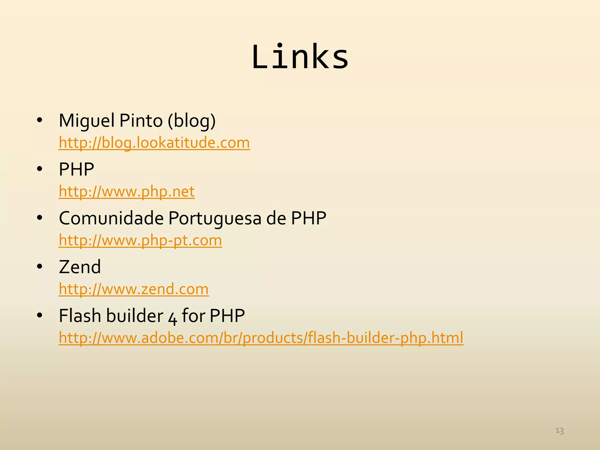 Links
• Miguel Pinto (blog)
  http://blog.lookatitude.com
• PHP
  http://www.php.net
• Comunidade Portuguesa de PHP
  http://www.php-pt.com
• Zend
  http://www.zend.com
• Flash builder 4 for PHP
  http://www.adobe.com/br/products/flash-builder-php.html




                                                            13
 