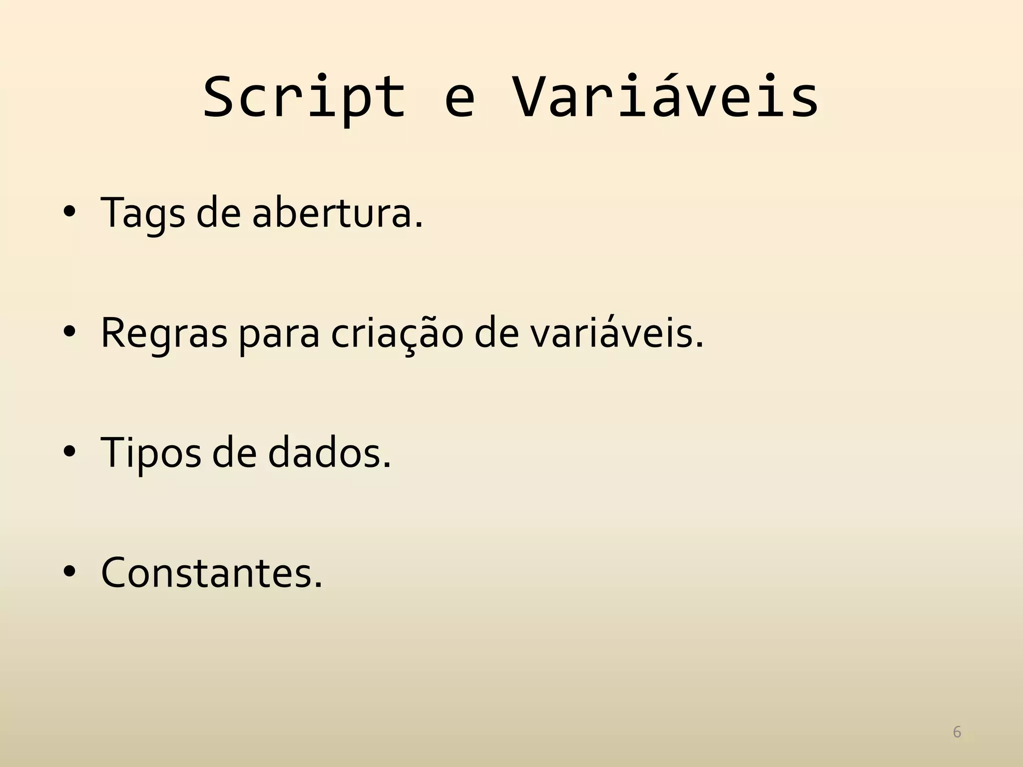 Script e Variáveis
• Tags de abertura.

• Regras para criação de variáveis.

• Tipos de dados.

• Constantes.


                                      6
 