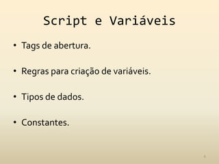 Script e Variáveis
• Tags de abertura.

• Regras para criação de variáveis.

• Tipos de dados.

• Constantes.


                                      6
 