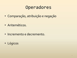 Operadores
• Comparação, atribuição e negação

• Ariteméticos.

• Incremento e decremento.

• Lógicos


                                     7
 