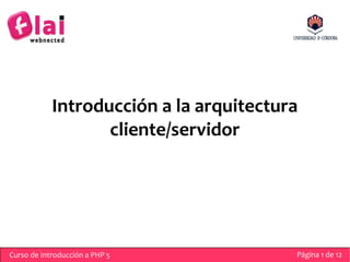 Introducción a la arquitectura
                   cliente/servidor




Curso de Introducción a PHP 5            Página 1 de 12
 
