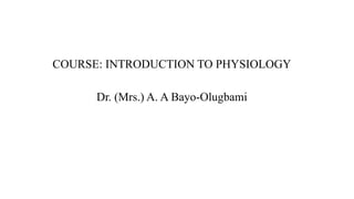 COURSE: INTRODUCTION TO PHYSIOLOGY
Dr. (Mrs.) A. A Bayo-Olugbami
 
