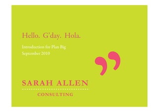 Hello. G’day. Hola.
Introduction for Plan Big
September 2010
 