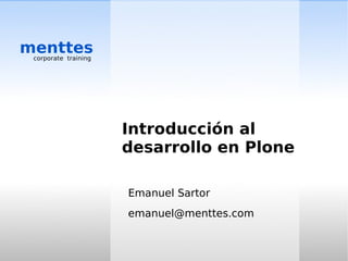 menttes
 corporate training




                      Introducción al
                      desarrollo en Plone

                      Emanuel Sartor
                      emanuel@menttes.com
 