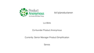 Liz Blink
Co-founder Product Anonymous
Currently: Senior Manager Product Simpliﬁcation
Sensis
bit.ly/productanon
 
