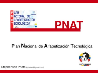 PNAT
         Plan Nacional de Alfabetización Tecnológica 



Stephenson Prieto (prietost@gmail.com)
                                          
 