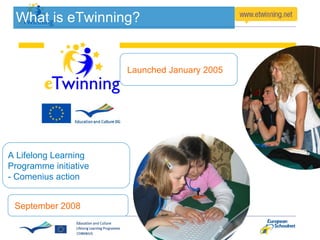 What is eTwinning? A Lifelong Learning Programme initiative - Comenius action Launched January 2005 September 2008 