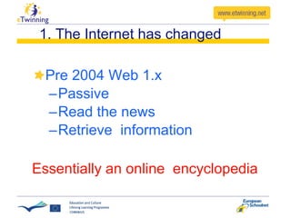 1. The Internet has changed Pre 2004 Web 1.x Passive Read the news Retrieve  information Essentially an online  encyclopedia 