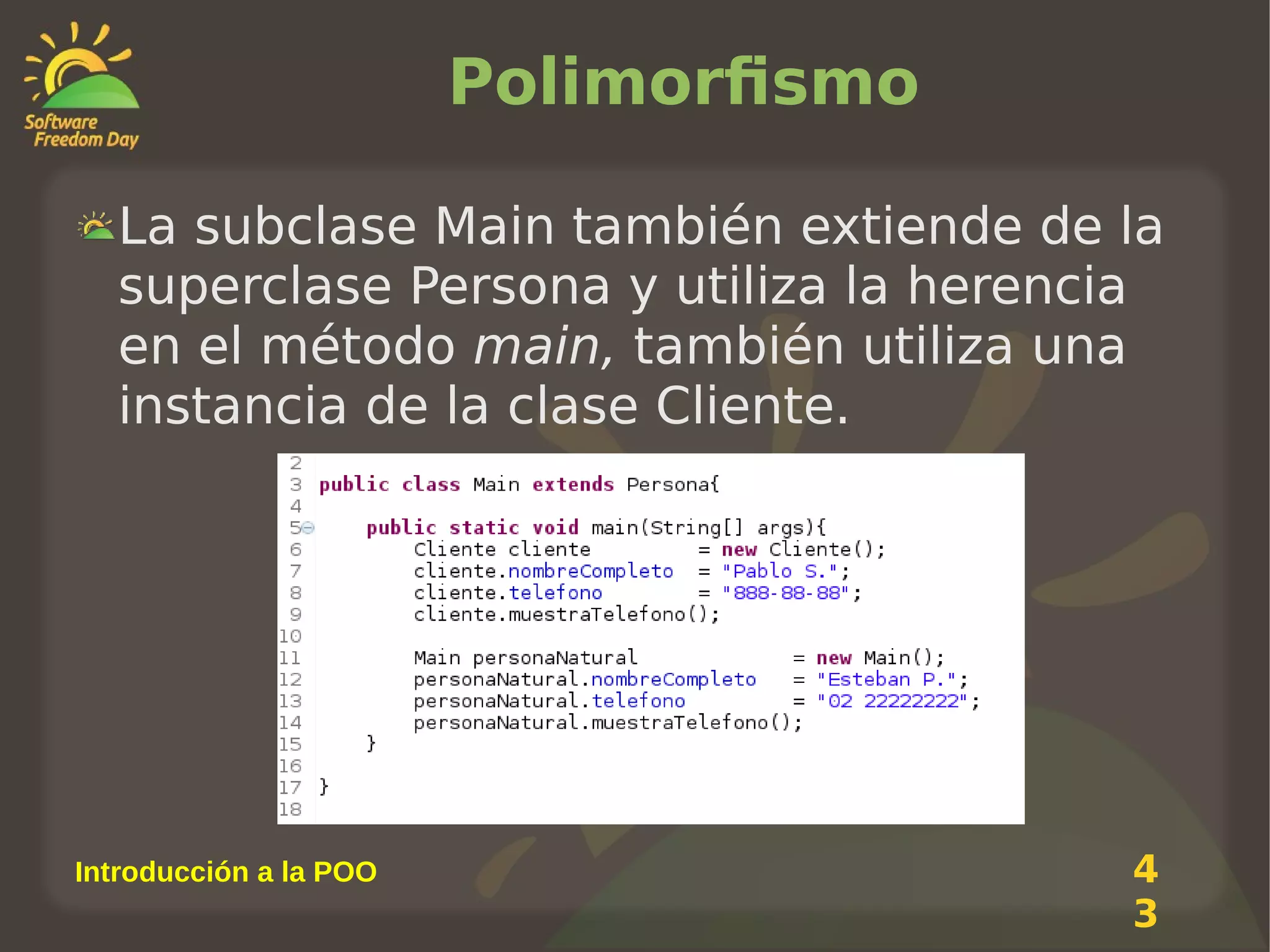 Polimorfismo
La subclase Main también extiende de la
superclase Persona y utiliza la herencia
en el método main, también utiliza una
instancia de la clase Cliente.

Introducción a la POO

4
3

 