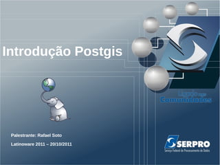 Introdução Postgis




 Palestrante: Rafael Soto
 Latinoware 2011 – 20/10/2011
 