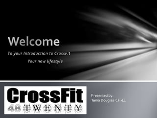 To your Introduction to CrossFit
Your new lifestyle
Presented by:
Tania Douglas CF -L1
 