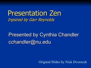 Presentation Zen
Inpsired by Garr Reynolds

Presented by Cynthia Chandler
cchandler@nu.edu

Original Slides by Nick Dvoracek

 