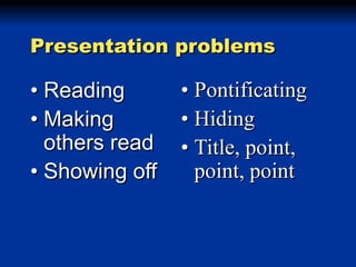 Presentation problems

• Reading
• Making
others read
• Showing off

• Pontificating
• Hiding
• Title, point,
point, point

 