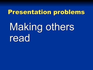 Presentation problems

Making others
read

 