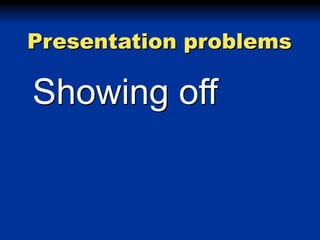 Presentation problems

Showing off

 