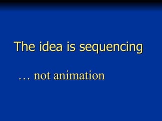 The idea is sequencing

… not animation

 