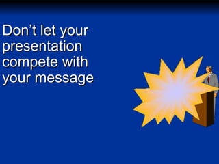 Don’t let your
presentation
compete with
your message

 