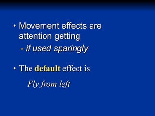 • Movement effects are
attention getting
• if used sparingly

• The default effect is
Fly from left

 