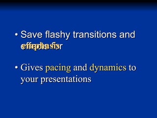 • Save flashy transitions and
emphasis
effects for

• Gives pacing and dynamics to
your presentations

 