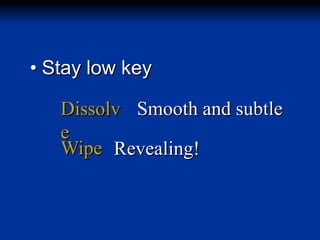 • Stay low key
Dissolv Smooth and subtle
e
Wipe Revealing!

 