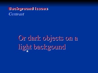 Background issues

Contrast

Or dark objects on a
light backgound

 