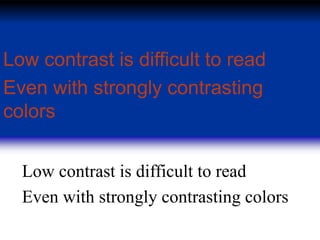 Low contrast is difficult to read
Even with strongly contrasting
colors
Low contrast is difficult to read
Even with strongly contrasting colors

 