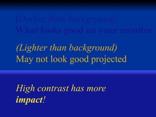(Darker than background)
What looks good on your monitor
(Lighter than background)
May not look good projected

High contrast has more
impact!

 