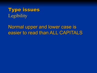 Type issues
Legibility
Normal upper and lower case is
easier to read than ALL CAPITALS

 