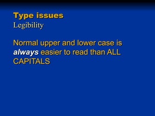 Type issues
Legibility
Normal upper and lower case is
always easier to read than ALL
CAPITALS

 