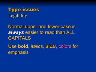 Type issues
Legibility
Normal upper and lower case is
always easier to read than ALL
CAPITALS
Use bold, italics, size, colors for
emphasis

 