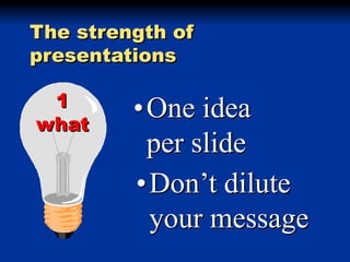 The strength of
presentations
1
what

•One idea
per slide
•Don’t dilute
your message

 