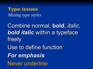 Type issues
Mixing type styles

Combine normal, bold, italic,
bold italic within a typeface
freely
Use to define function
For emphasis
Never underline

 