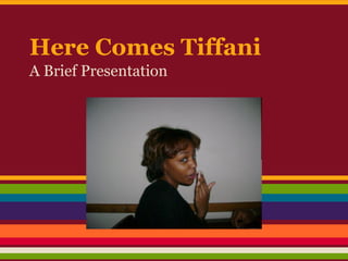 Here Comes Tiffani
A Brief Presentation
 