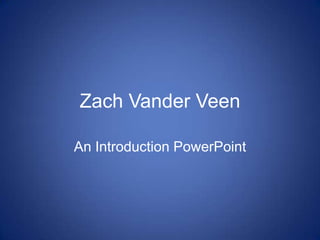 Zach Vander Veen

An Introduction PowerPoint
 