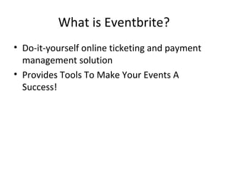 What is Eventbrite? Do-it-yourself online ticketing and payment management solution Provides Tools To Make Your Events A Success! 