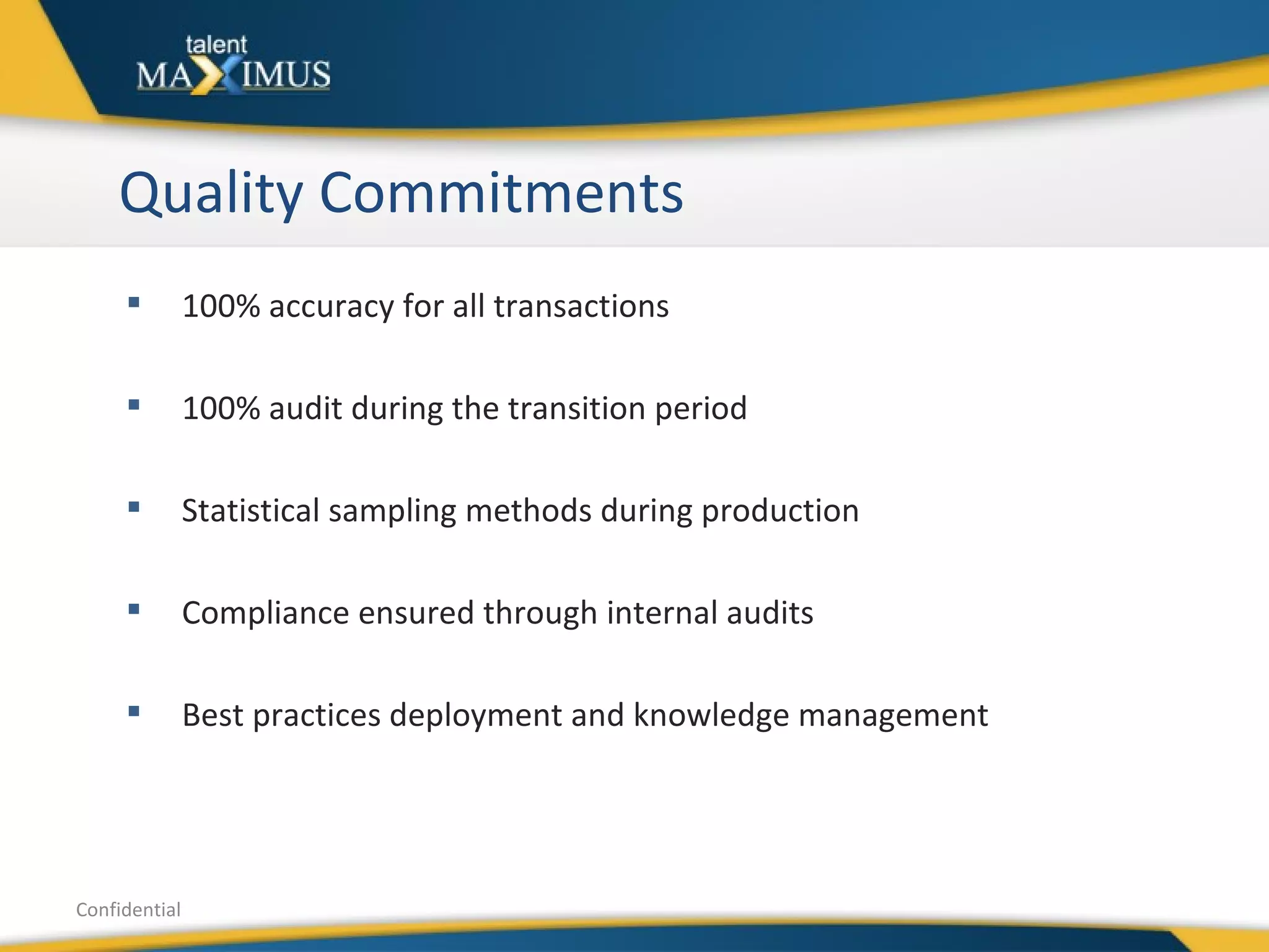 Quality Commitments Confidential 100% accuracy for all transactions 100% audit during the transition period Statistical sampling methods during production Compliance ensured through internal audits Best practices deployment and knowledge management 