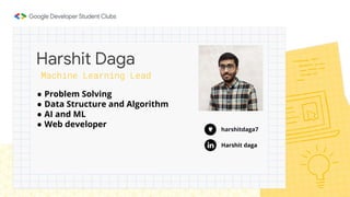 ● Problem Solving
● Data Structure and Algorithm
● AI and ML
● Web developer
Harshit Daga
Machine Learning Lead
Harshit daga
harshitdaga7
 