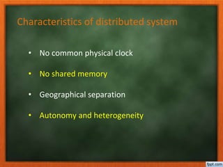 Characteristics of distributed system
• No common physical clock
• No shared memory
• Geographical separation
• Autonomy and heterogeneity
 