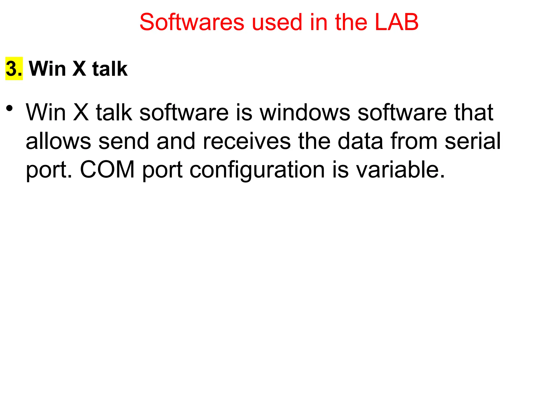 3. Win X talk
• Win X talk software is windows software that
allows send and receives the data from serial
port. COM port configuration is variable.
Softwares used in the LAB
 