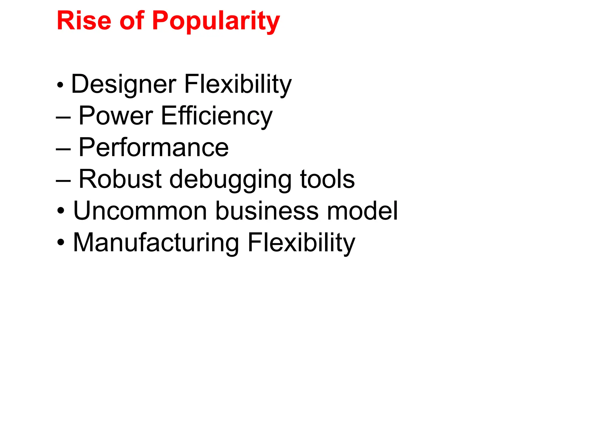 Rise of Popularity
• Designer Flexibility
– Power Efficiency
– Performance
– Robust debugging tools
• Uncommon business model
• Manufacturing Flexibility
 