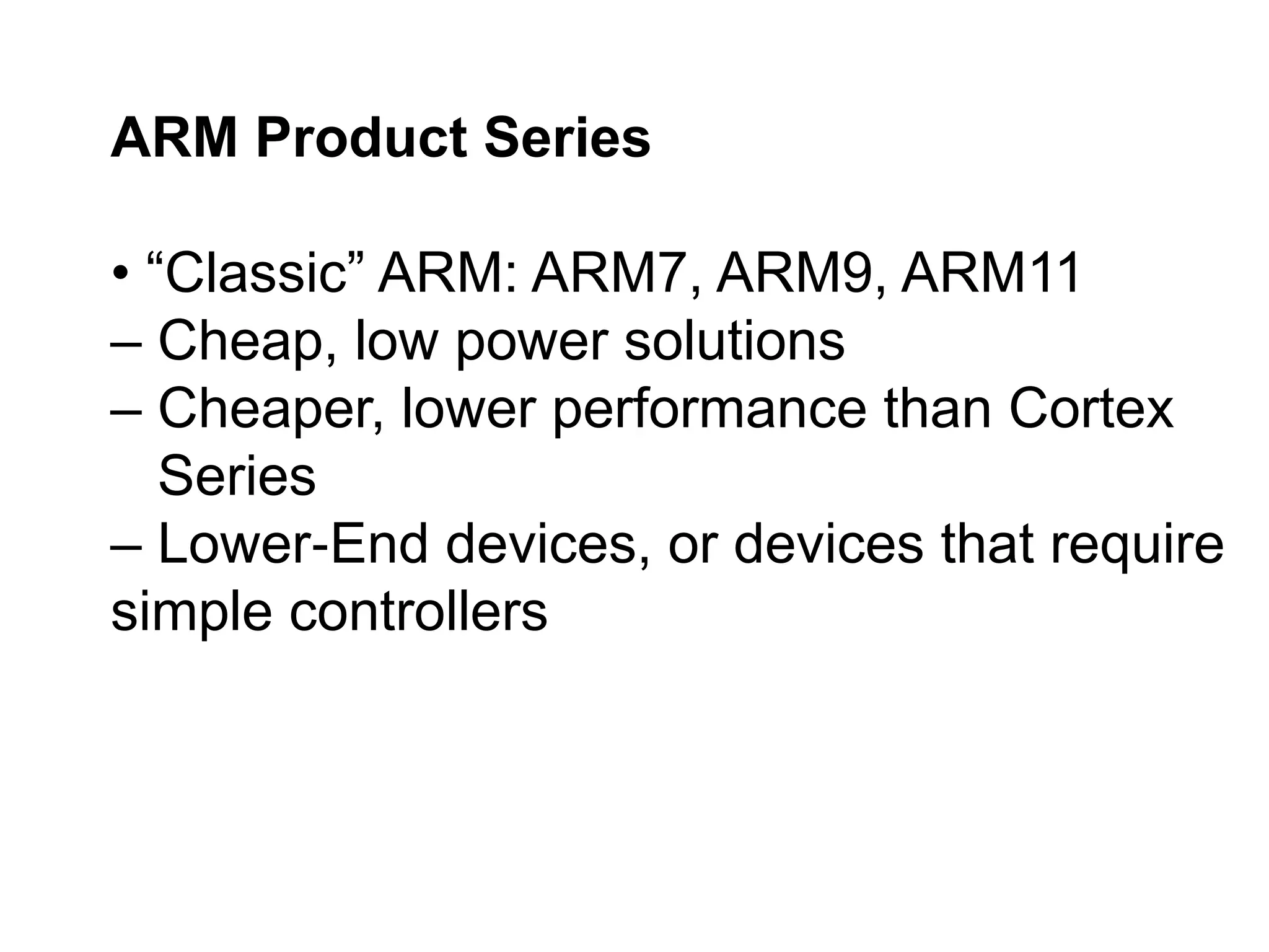 ARM Product Series
• “Classic” ARM: ARM7, ARM9, ARM11
– Cheap, low power solutions
– Cheaper, lower performance than Cortex
Series
– Lower End devices, or devices that require
‐
simple controllers
 