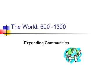 The World: 600 -1300

    Expanding Communities
 