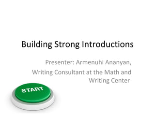 Building Strong Introductions
Presenter: Armenuhi Ananyan,
Writing Consultant at the Math and
Writing Center
 