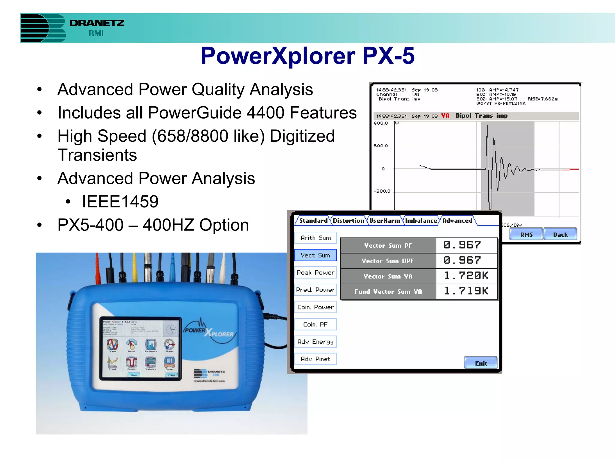 Advanced Power Quality Analysis Includes all PowerGuide 4400 Features High Speed (658/8800 like) Digitized Transients Advanced Power Analysis IEEE1459  PX5-400 – 400HZ Option PowerXplorer PX-5 